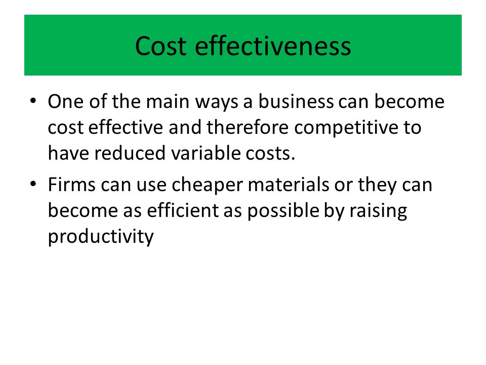 Cost Effectiveness One Of The Main Ways A Business Can Become Cost Effective And Therefore Competitive To Have Reduced Variable Costs Firms Can Use Cheaper Ppt Download