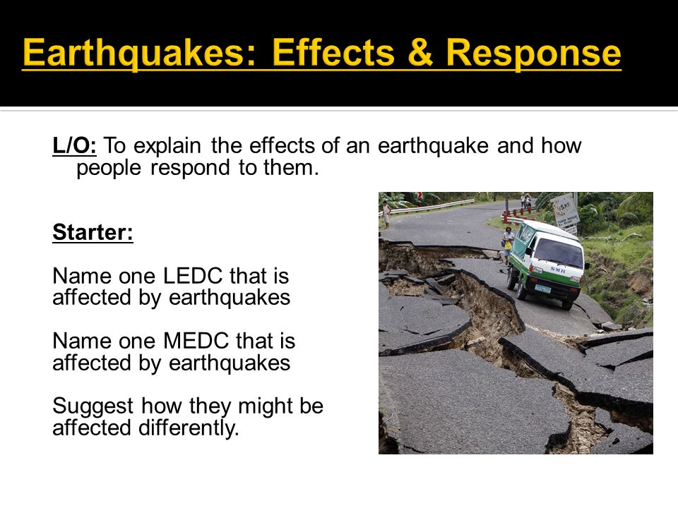 L/O: To explain the effects of an earthquake and how people respond to  them. Starter: Name one LEDC that is affected by earthquakes Name one MEDC  that. - ppt download