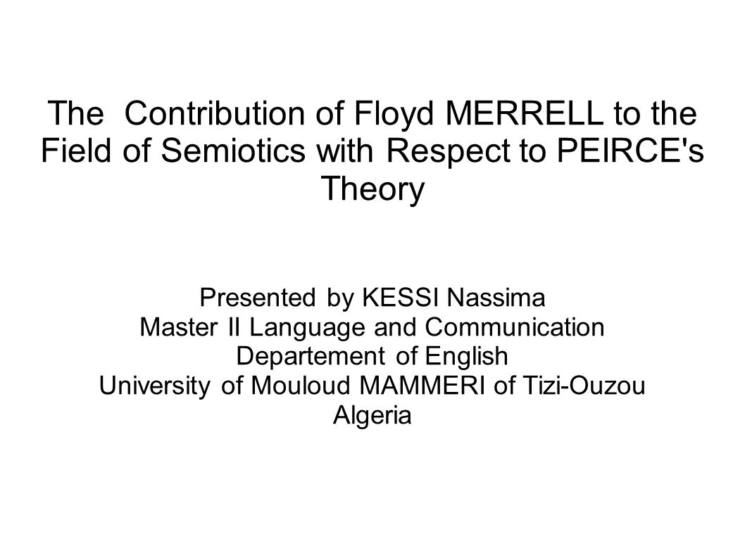 The Contribution of Floyd MERRELL to the Field of Semiotics with Respect to  PEIRCE's Theory Presented by KESSI Nassima Master II Language and  Communication. - ppt download