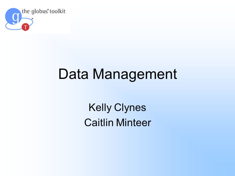 Data Management Kelly Clynes Caitlin Minteer. Agenda Globus Toolkit Basic Data  Management Systems Overview of Data Management Data Movement Grid FTP  Reliable. - ppt download