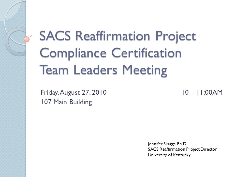 SACS Reaffirmation Project Compliance Certification Team Leaders Meeting  Friday, August 27, – 11:00AM 107 Main Building Jennifer Skaggs, Ph.D. SACS.  - ppt download