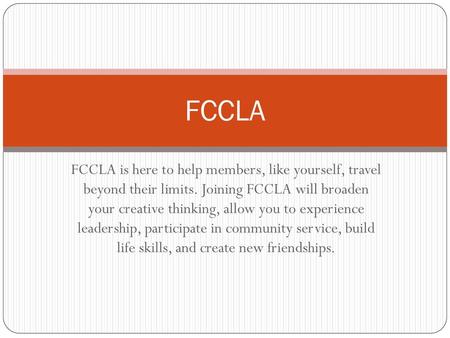 FCCLA FCCLA is here to help members, like yourself, travel beyond their limits. Joining FCCLA will broaden your creative thinking, allow you to experience.