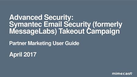 Advanced Security: Symantec Email Security (formerly MessageLabs) Takeout Campaign Partner Marketing User Guide April 2017.