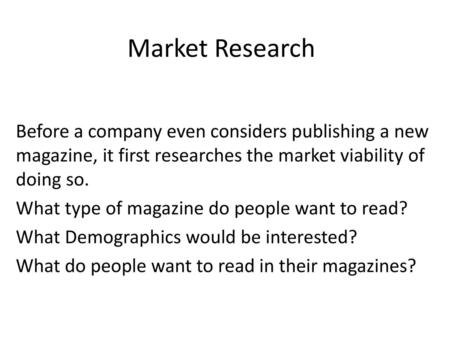 Market Research Before a company even considers publishing a new magazine, it first researches the market viability of doing so. What type of magazine.
