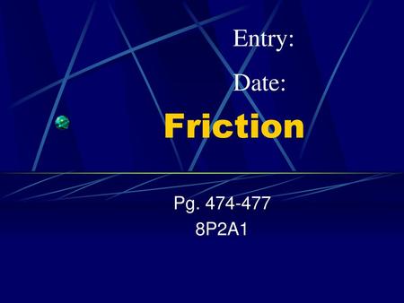 Entry: Date: Friction Pg. 474-477 8P2A1.