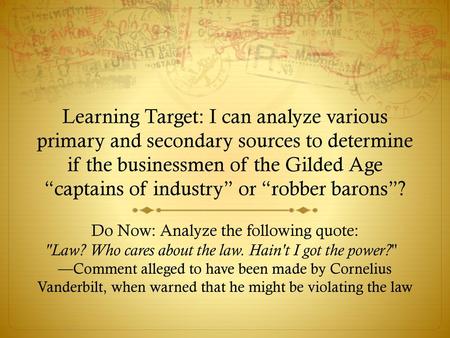 Learning Target: I can analyze various primary and secondary sources to determine if the businessmen of the Gilded Age “captains of industry” or “robber.
