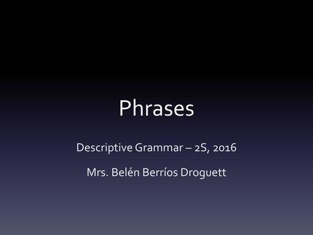 Descriptive Grammar – 2S, 2016 Mrs. Belén Berríos Droguett