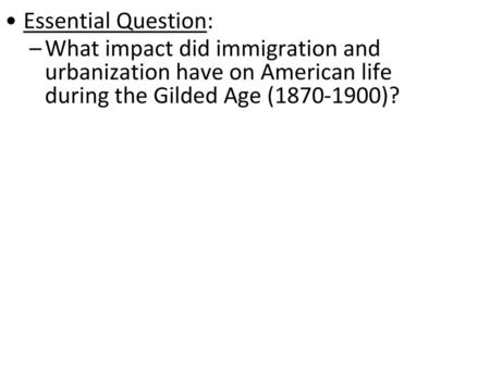 Essential Question: What impact did immigration and urbanization have on American life during the Gilded Age (1870-1900)?