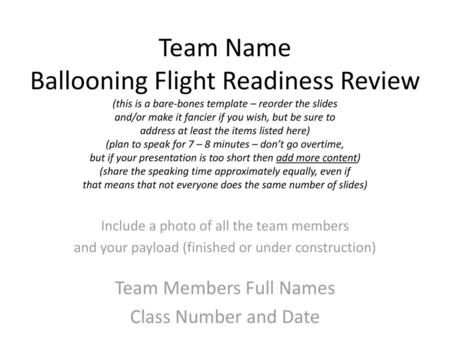 Team Name Ballooning Flight Readiness Review (this is a bare-bones template – reorder the slides and/or make it fancier if you wish, but be sure to address.