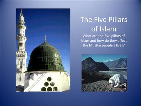 The Five Pillars of Islam What are the five pillars of Islam and how do they affect the Muslim people’s lives?