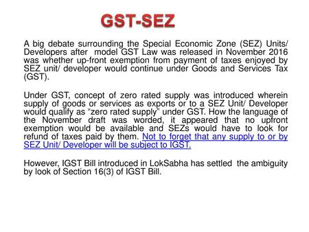 GST-SEZ A big debate surrounding the Special Economic Zone (SEZ) Units/ Developers after model GST Law was released in November 2016 was whether up-front.