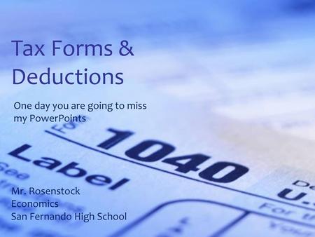 Tax Forms & Deductions One day you are going to miss my PowerPoints