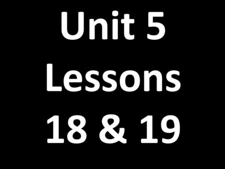 Unit 5 Lessons 18 & 19.