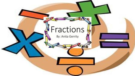 Fractions By: Anita Gerrity