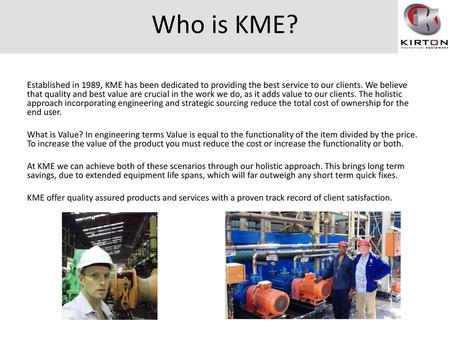 Who is KME? Established in 1989, KME has been dedicated to providing the best service to our clients. We believe that quality and best value are crucial.