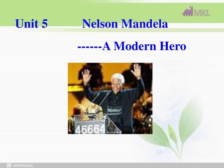 Unit 5 Nelson Mandela ------A Modern Hero.
