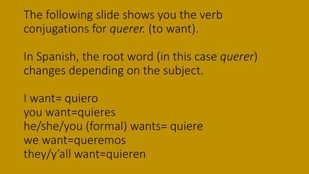The following slide shows you the verb conjugations for querer