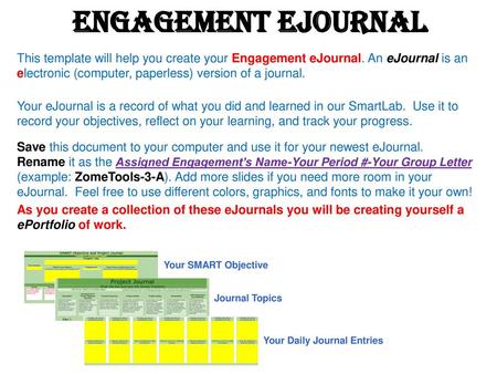 Engagement eJournal This template will help you create your Engagement eJournal. An eJournal is an electronic (computer, paperless) version of a journal.