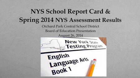 NYS School Report Card & Spring 2014 NYS Assessment Results Orchard Park Central School District Board of Education Presentation August 26, 2014.