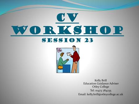 CV Workshop Session 23 Kelly Brill Education Guidance Adviser Otley College Tel: 01473 784235 Email: kelly.brill@otleycollege.ac.uk.