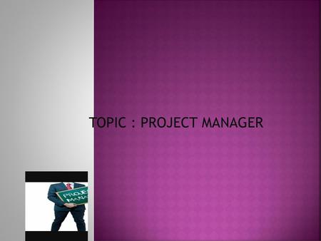 TOPIC : PROJECT MANAGER