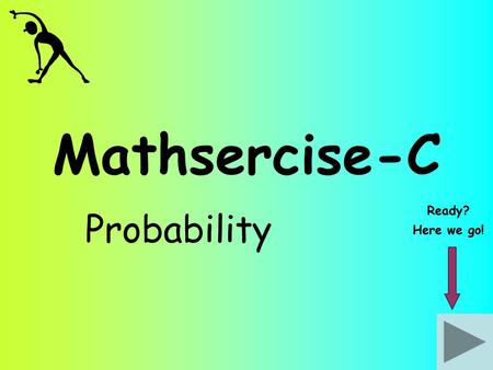 Mathsercise-C Ready? Probability Here we go!.