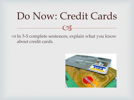 Do Now: Credit Cards In 3-5 complete sentences, explain what you know about credit cards.