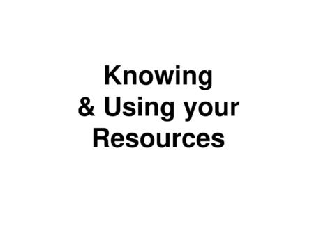 Knowing & Using your Resources.