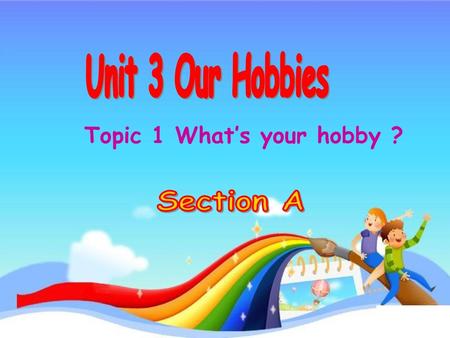 Unit 3 Our Hobbies Topic 1 What’s your hobby ? Section A.