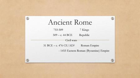 Ancient Rome Kings 509 – c. 44 BCE Republic Civil wars