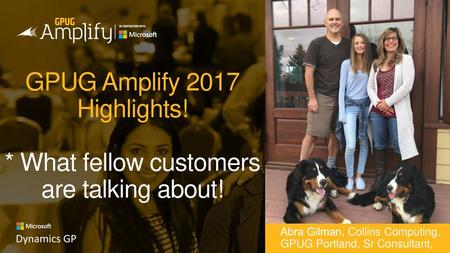 GPUG Amplify 11/17/2017 6:06 PM GPUG Amplify 2017 Highlights! * What fellow customers are talking about! Abra Gilman, Collins Computing, GPUG Portland,