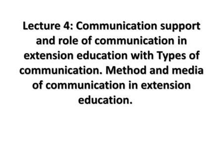 Lecture 4: Communication support and role of communication in extension education with Types of communication. Method and media of communication in extension.