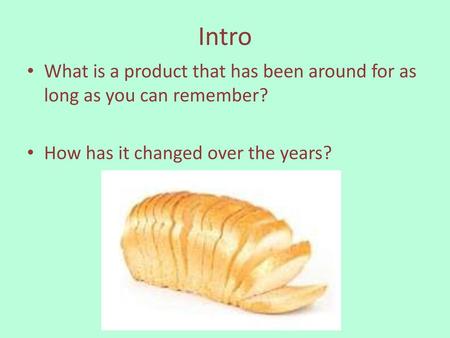 Intro What is a product that has been around for as long as you can remember? How has it changed over the years?