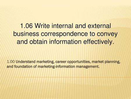 1.06 Write internal and external business correspondence to convey and obtain information effectively. 1.00 Understand marketing, career opportunities,