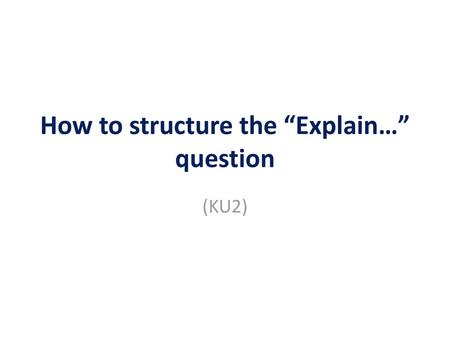 How to structure the “Explain…” question