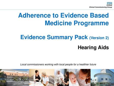 Adherence to Evidence Based Medicine Programme Evidence Summary Pack (Version 2) Hearing Aids Local commissioners working with local people for a healthier.
