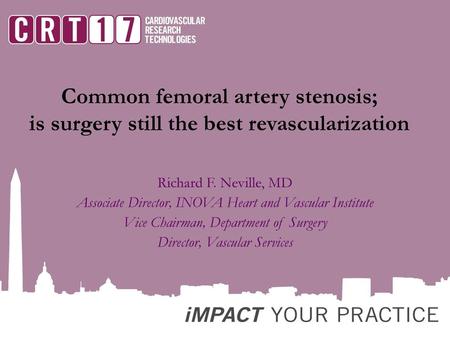 Common femoral artery stenosis; is surgery still the best revascularization Richard F. Neville, MD Associate Director, INOVA Heart and Vascular Institute.