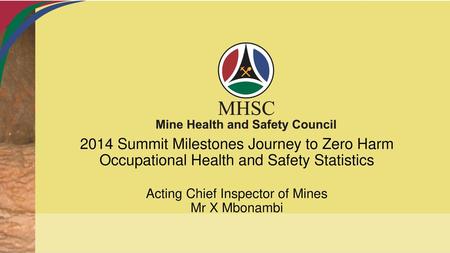 2014 Summit Milestones Journey to Zero Harm Occupational Health and Safety Statistics Acting Chief Inspector of Mines Mr X Mbonambi.