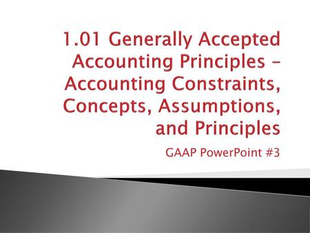 1.01 Generally Accepted Accounting Principles – Accounting Constraints, Concepts, Assumptions, and Principles GAAP PowerPoint #3.