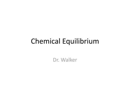 Chemical Equilibrium Dr. Walker.