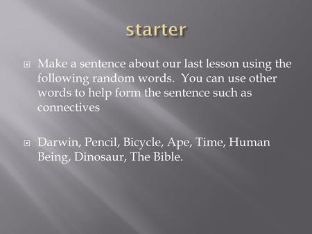 Starter Make a sentence about our last lesson using the following random words. You can use other words to help form the sentence such as connectives.