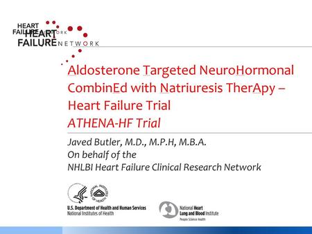   Aldosterone Targeted NeuroHormonal CombinEd with Natriuresis TherApy – Heart Failure Trial ATHENA-HF Trial Javed Butler, M.D., M.P.H, M.B.A. On behalf.