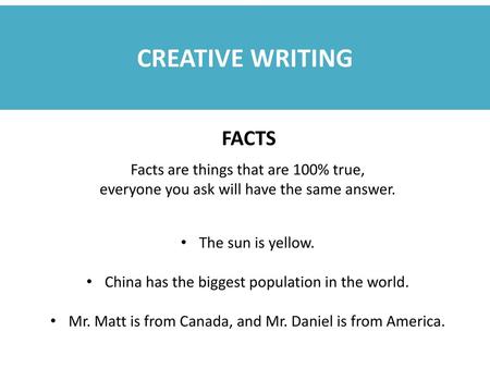 CREATIVE WRITING FACTS Facts are things that are 100% true,