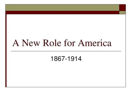 A New Role for America 1867-1914.