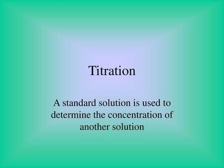 Titration A standard solution is used to determine the concentration of another solution.