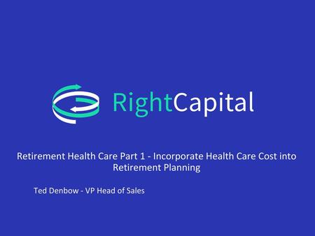 Retirement Health Care Part 1 - Incorporate Health Care Cost into Retirement Planning Ted Denbow - VP Head of Sales.