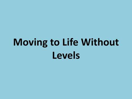 Moving to Life Without Levels