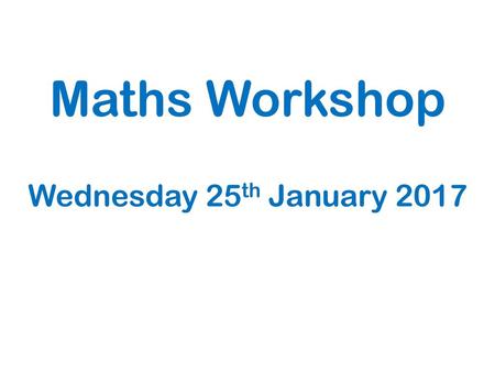 25/01/2017 Maths Workshop Wednesday 25th January 2017.