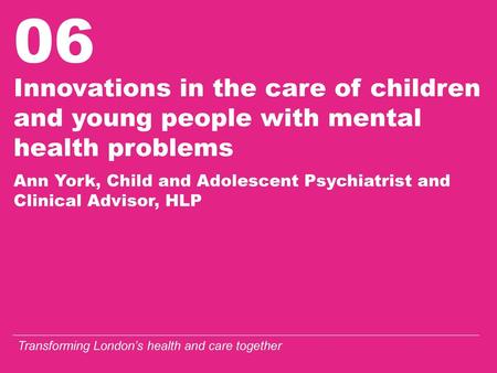 Innovations in the care of children and young people with mental health problems Ann York, Child and Adolescent Psychiatrist and Clinical Advisor,