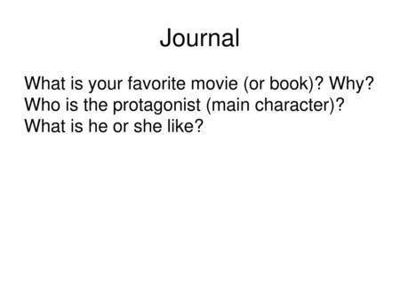 Journal What is your favorite movie (or book)? Why? Who is the protagonist (main character)? What is he or she like?